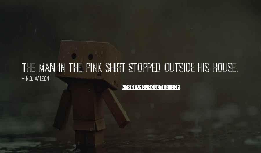 N.D. Wilson Quotes: THE MAN IN THE PINK SHIRT stopped outside his house.