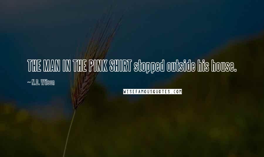 N.D. Wilson Quotes: THE MAN IN THE PINK SHIRT stopped outside his house.