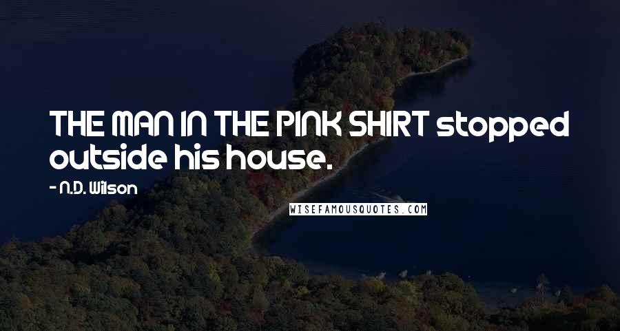 N.D. Wilson Quotes: THE MAN IN THE PINK SHIRT stopped outside his house.