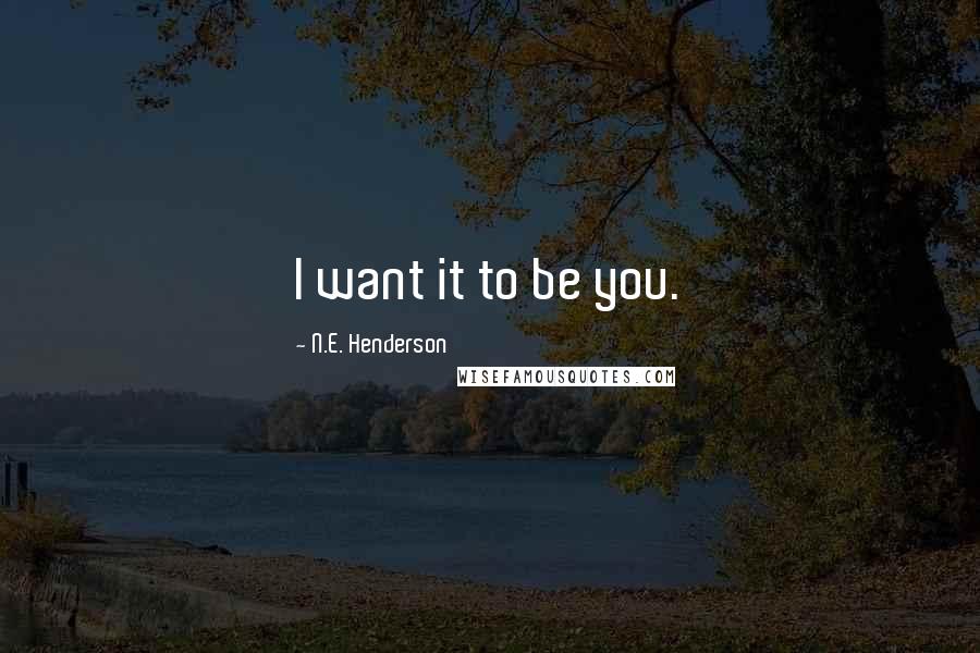 N.E. Henderson Quotes: I want it to be you.