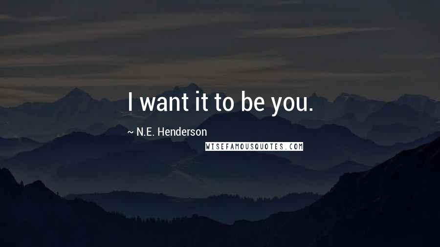 N.E. Henderson Quotes: I want it to be you.