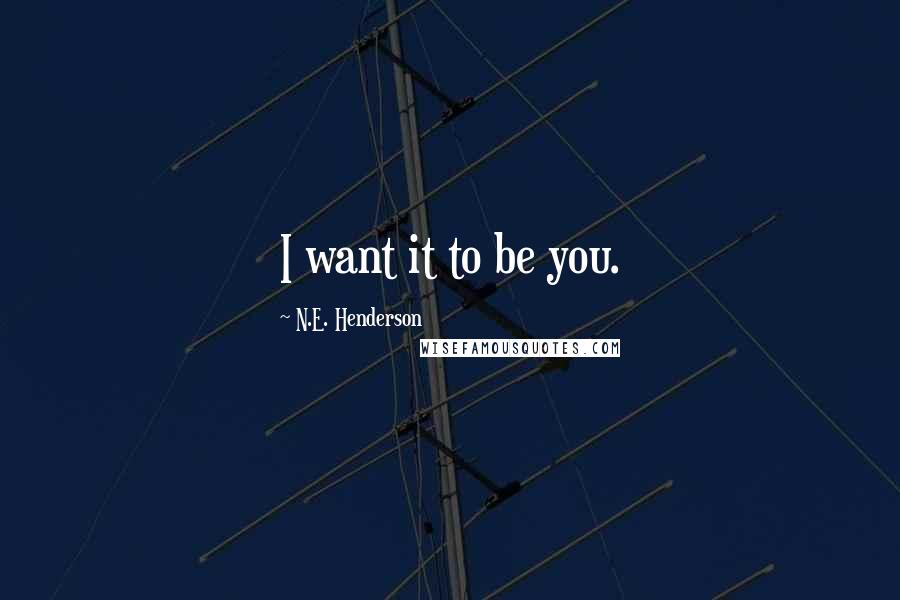 N.E. Henderson Quotes: I want it to be you.