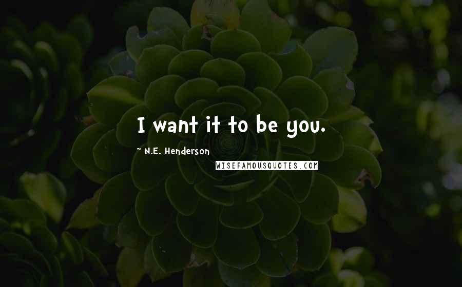 N.E. Henderson Quotes: I want it to be you.