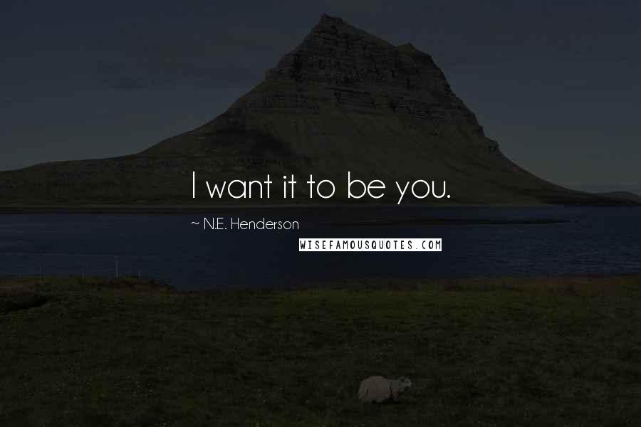 N.E. Henderson Quotes: I want it to be you.