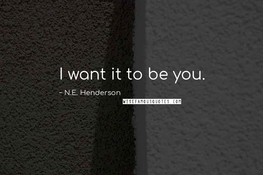 N.E. Henderson Quotes: I want it to be you.