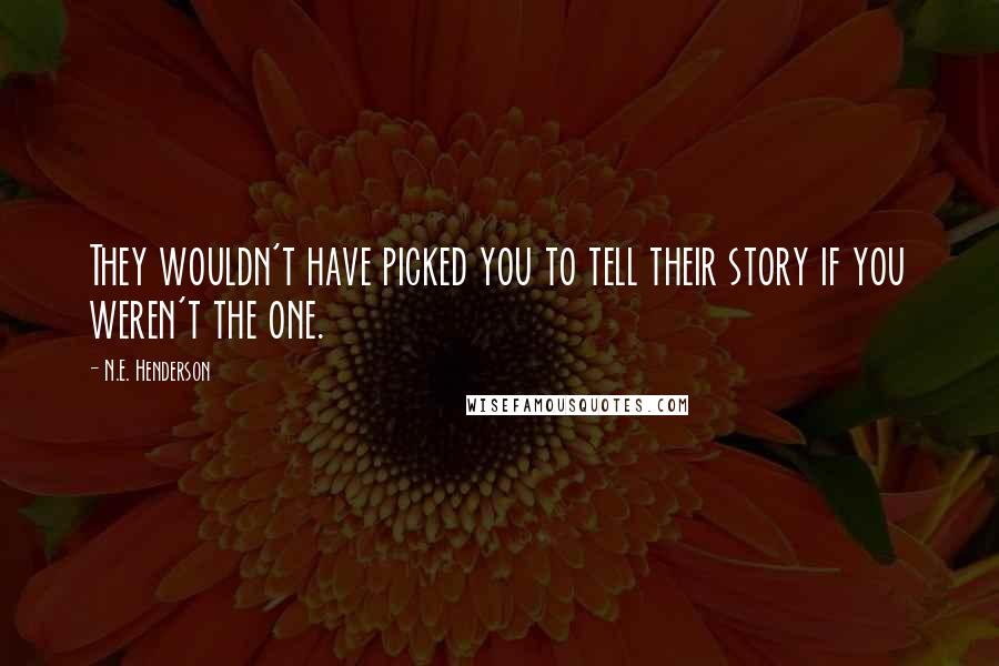 N.E. Henderson Quotes: They wouldn't have picked you to tell their story if you weren't the one.