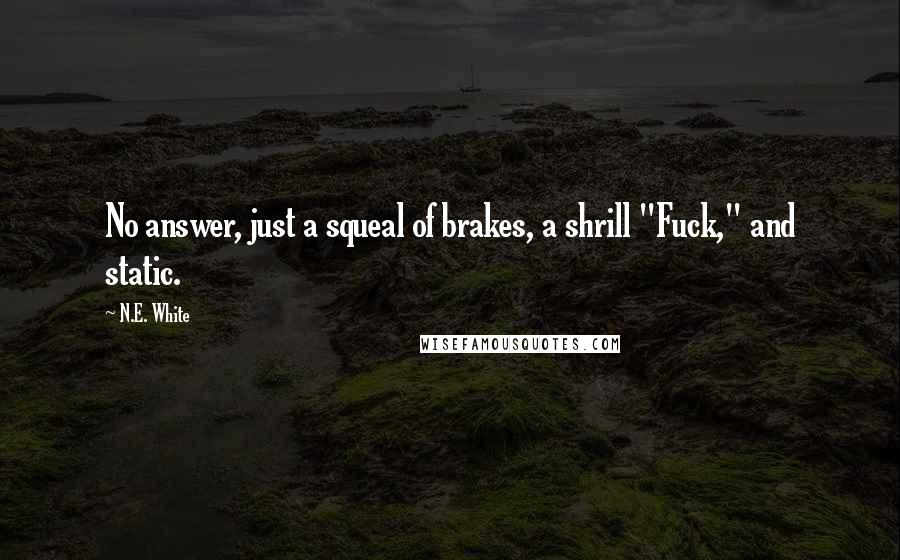 N.E. White Quotes: No answer, just a squeal of brakes, a shrill "Fuck," and static.
