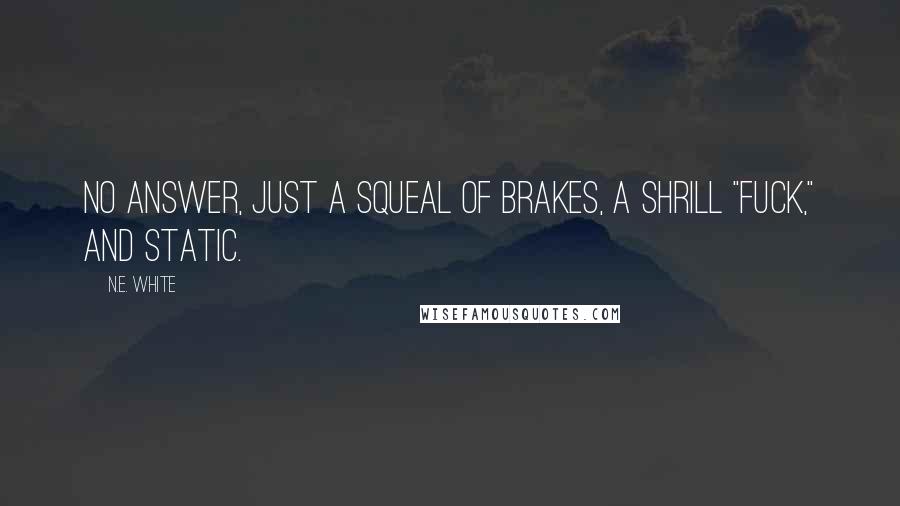 N.E. White Quotes: No answer, just a squeal of brakes, a shrill "Fuck," and static.