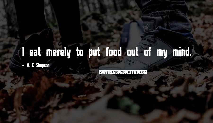 N. F. Simpson Quotes: I eat merely to put food out of my mind.