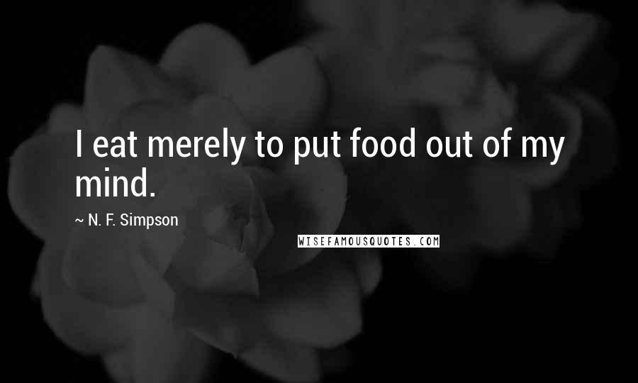 N. F. Simpson Quotes: I eat merely to put food out of my mind.