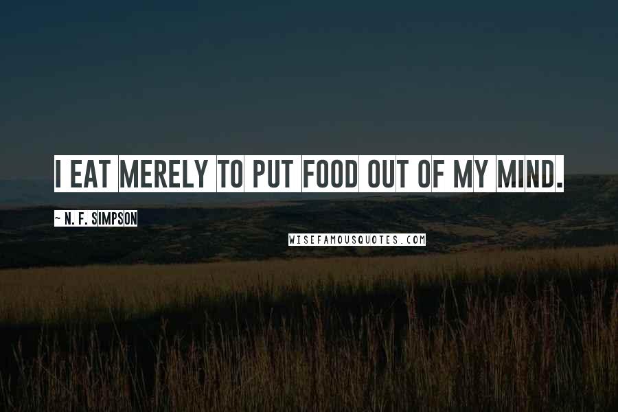 N. F. Simpson Quotes: I eat merely to put food out of my mind.