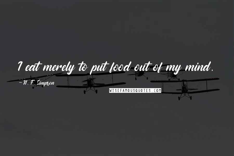 N. F. Simpson Quotes: I eat merely to put food out of my mind.