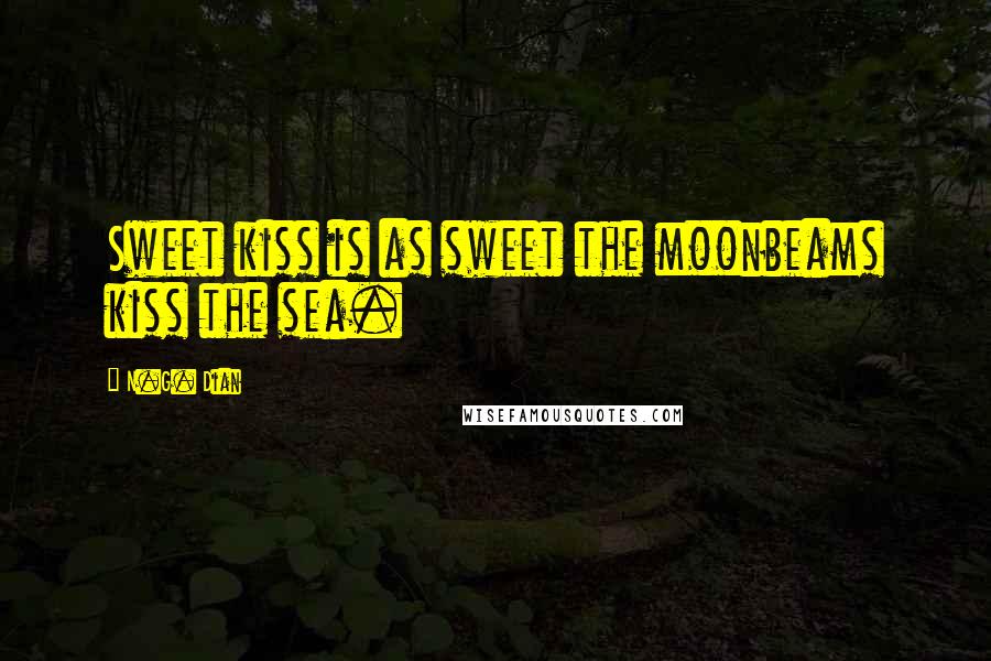 N.G. Dian Quotes: Sweet kiss is as sweet the moonbeams kiss the sea.