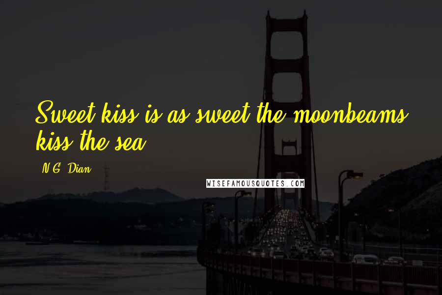 N.G. Dian Quotes: Sweet kiss is as sweet the moonbeams kiss the sea.