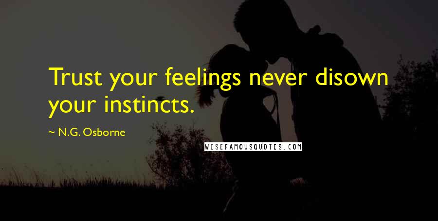 N.G. Osborne Quotes: Trust your feelings never disown your instincts.