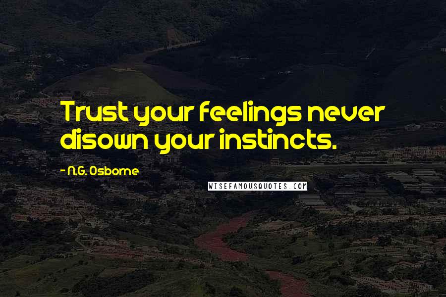 N.G. Osborne Quotes: Trust your feelings never disown your instincts.