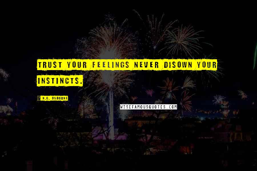 N.G. Osborne Quotes: Trust your feelings never disown your instincts.