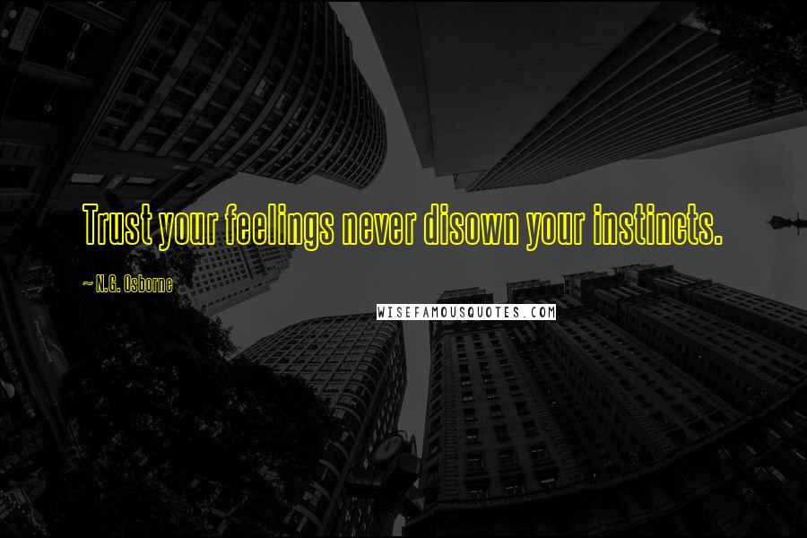 N.G. Osborne Quotes: Trust your feelings never disown your instincts.