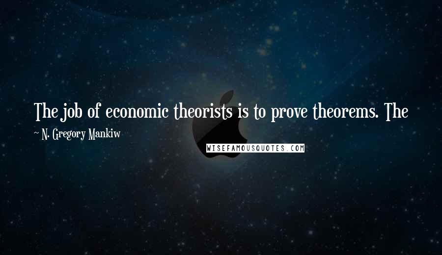 N. Gregory Mankiw Quotes: The job of economic theorists is to prove theorems. The job of policy economists is to figure out which theorems to apply.