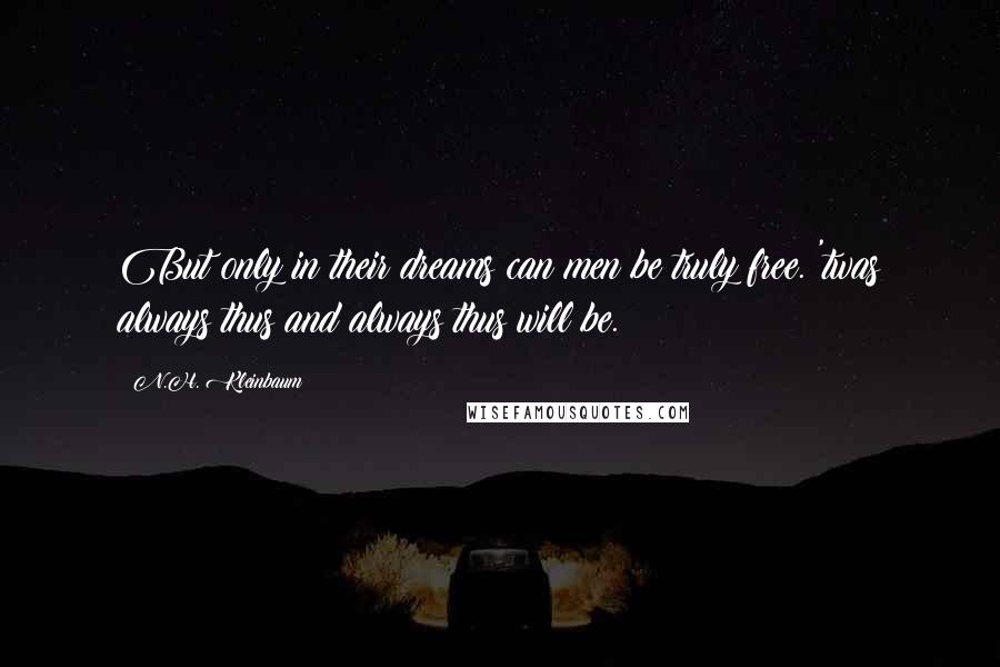 N.H. Kleinbaum Quotes: But only in their dreams can men be truly free. 'twas always thus and always thus will be.