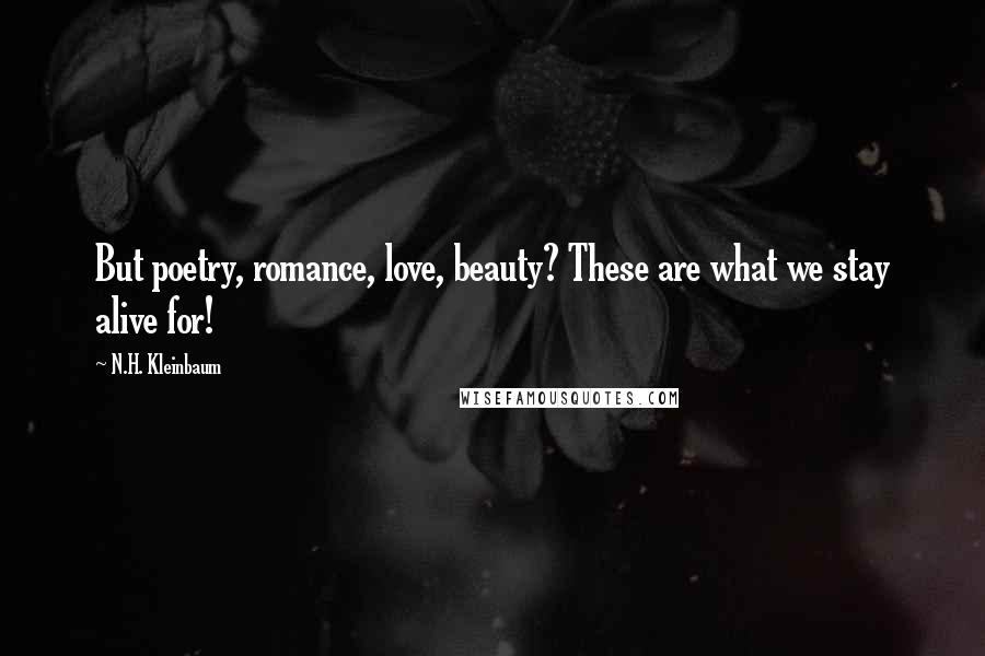 N.H. Kleinbaum Quotes: But poetry, romance, love, beauty? These are what we stay alive for!