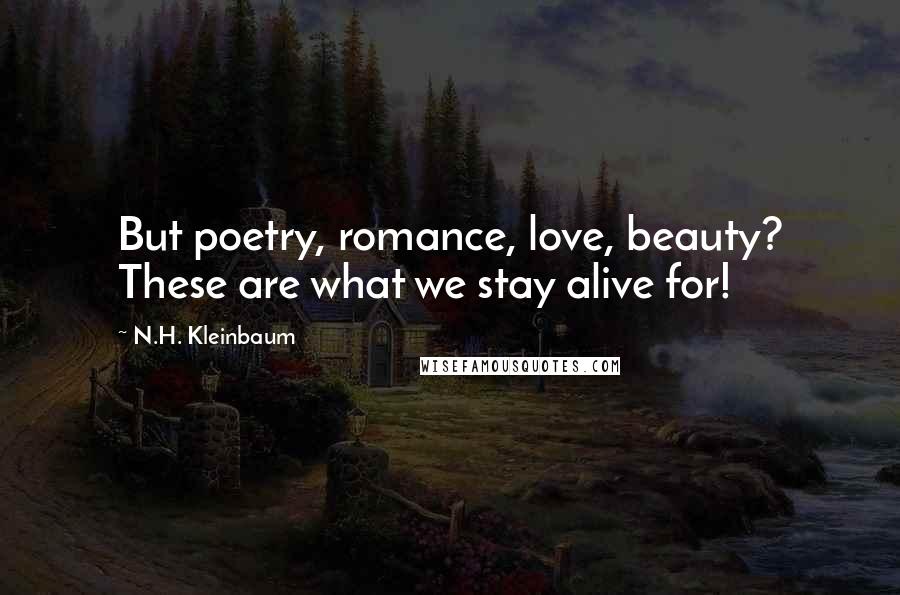 N.H. Kleinbaum Quotes: But poetry, romance, love, beauty? These are what we stay alive for!