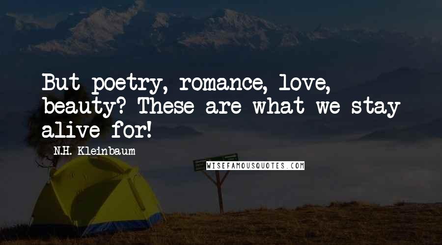 N.H. Kleinbaum Quotes: But poetry, romance, love, beauty? These are what we stay alive for!