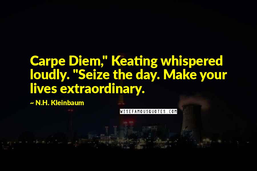 N.H. Kleinbaum Quotes: Carpe Diem," Keating whispered loudly. "Seize the day. Make your lives extraordinary.