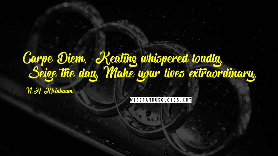 N.H. Kleinbaum Quotes: Carpe Diem," Keating whispered loudly. "Seize the day. Make your lives extraordinary.