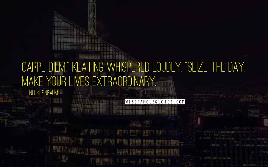 N.H. Kleinbaum Quotes: Carpe Diem," Keating whispered loudly. "Seize the day. Make your lives extraordinary.