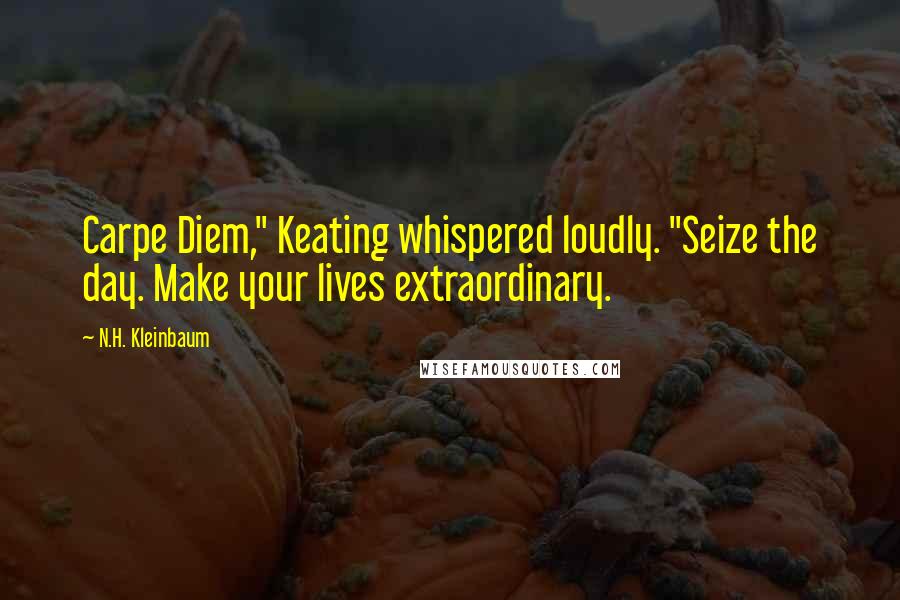 N.H. Kleinbaum Quotes: Carpe Diem," Keating whispered loudly. "Seize the day. Make your lives extraordinary.