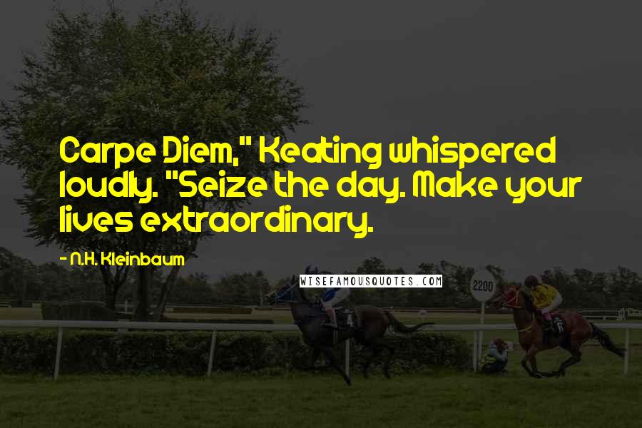 N.H. Kleinbaum Quotes: Carpe Diem," Keating whispered loudly. "Seize the day. Make your lives extraordinary.