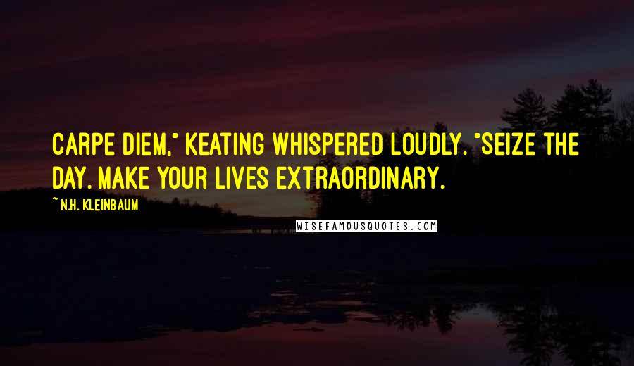 N.H. Kleinbaum Quotes: Carpe Diem," Keating whispered loudly. "Seize the day. Make your lives extraordinary.