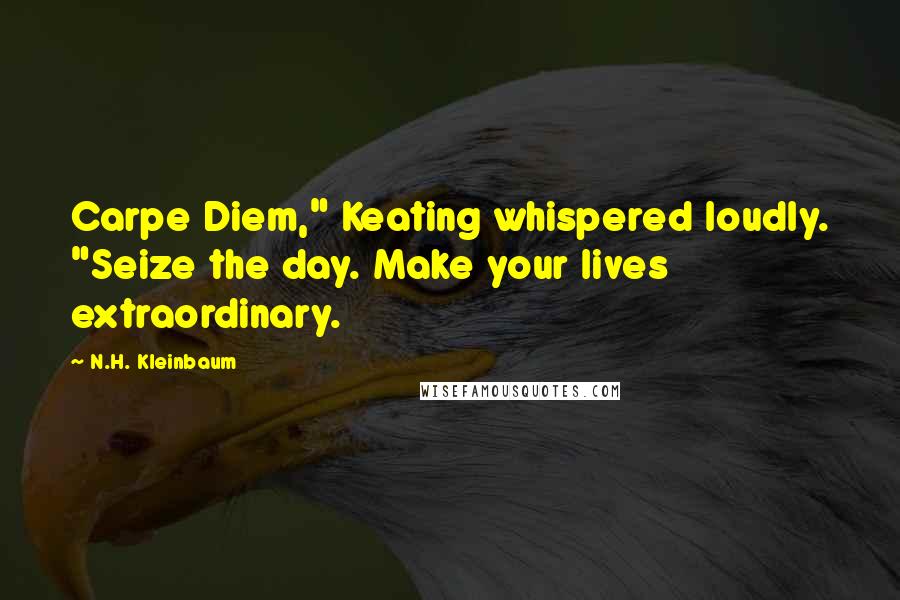 N.H. Kleinbaum Quotes: Carpe Diem," Keating whispered loudly. "Seize the day. Make your lives extraordinary.