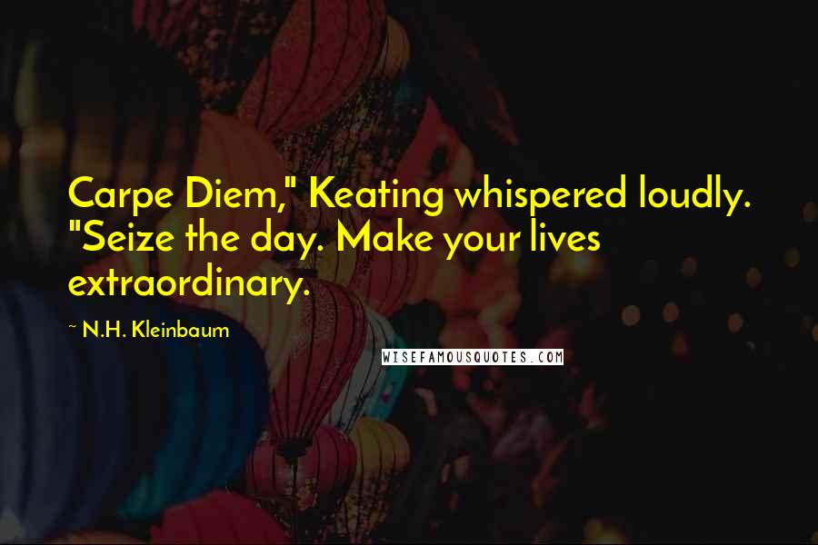 N.H. Kleinbaum Quotes: Carpe Diem," Keating whispered loudly. "Seize the day. Make your lives extraordinary.