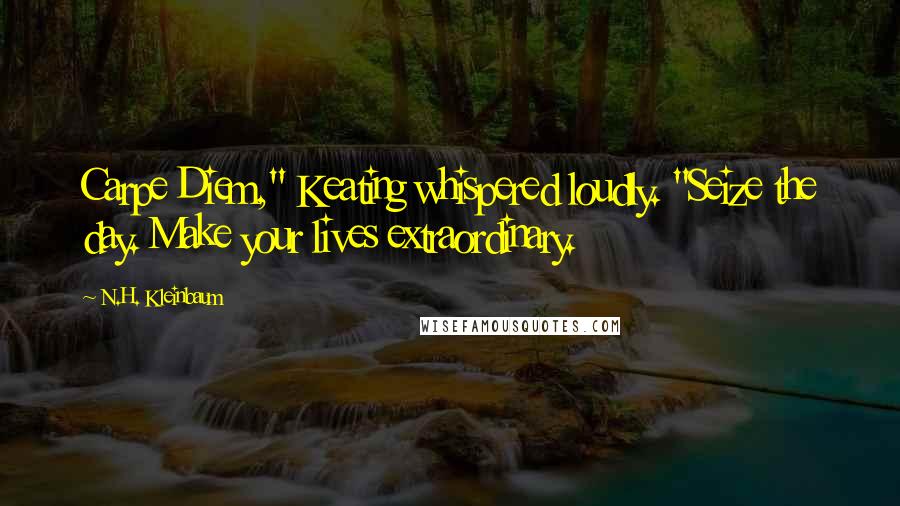 N.H. Kleinbaum Quotes: Carpe Diem," Keating whispered loudly. "Seize the day. Make your lives extraordinary.