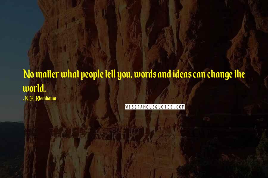 N.H. Kleinbaum Quotes: No matter what people tell you, words and ideas can change the world.