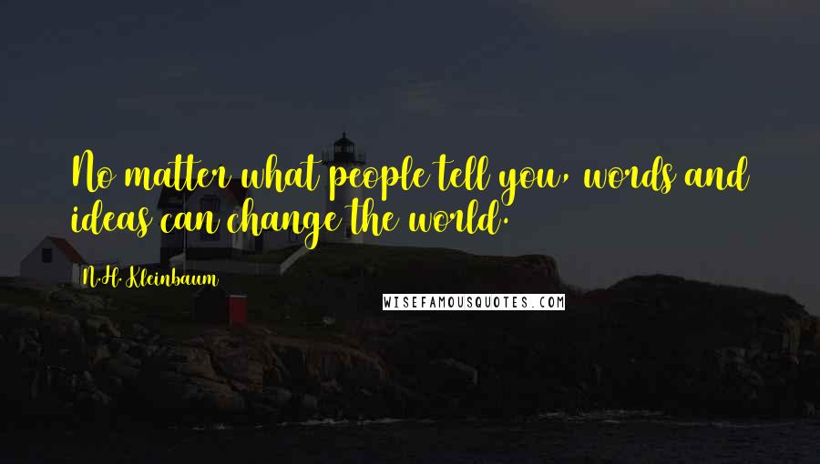 N.H. Kleinbaum Quotes: No matter what people tell you, words and ideas can change the world.