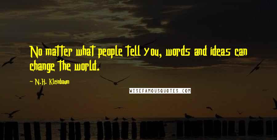 N.H. Kleinbaum Quotes: No matter what people tell you, words and ideas can change the world.