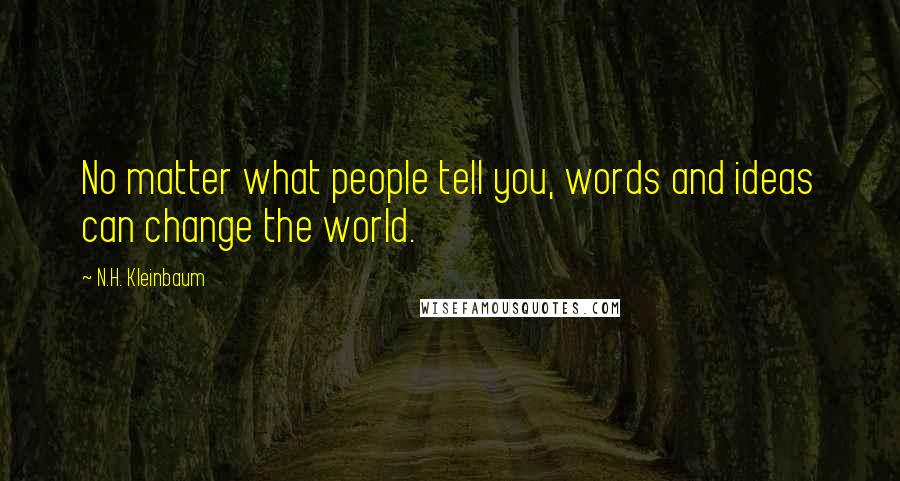 N.H. Kleinbaum Quotes: No matter what people tell you, words and ideas can change the world.