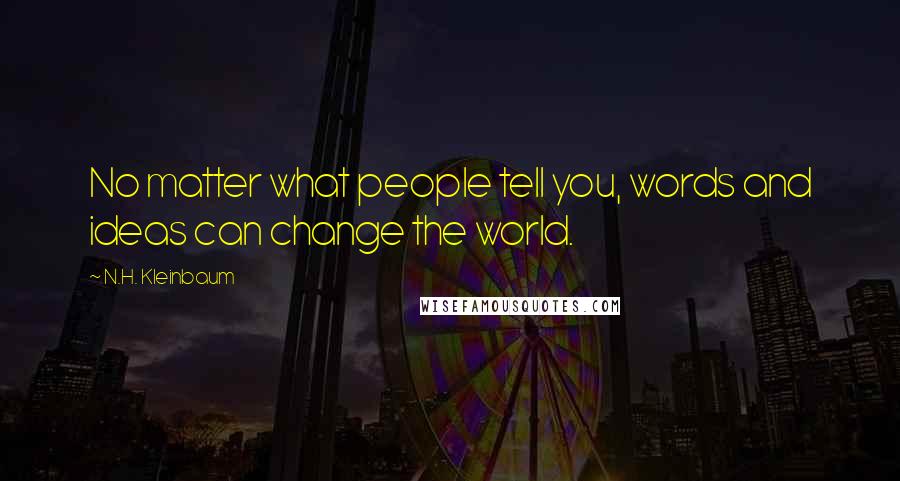 N.H. Kleinbaum Quotes: No matter what people tell you, words and ideas can change the world.