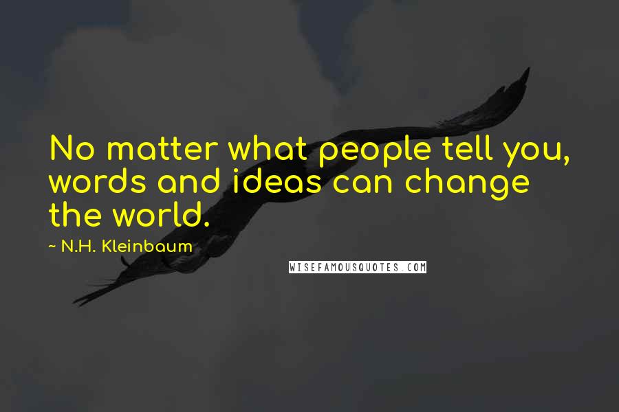 N.H. Kleinbaum Quotes: No matter what people tell you, words and ideas can change the world.
