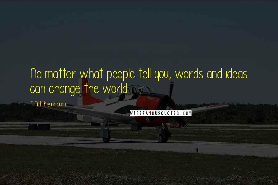 N.H. Kleinbaum Quotes: No matter what people tell you, words and ideas can change the world.