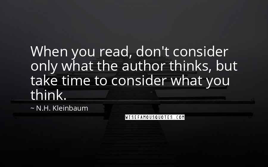 N.H. Kleinbaum Quotes: When you read, don't consider only what the author thinks, but take time to consider what you think.