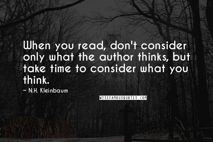 N.H. Kleinbaum Quotes: When you read, don't consider only what the author thinks, but take time to consider what you think.