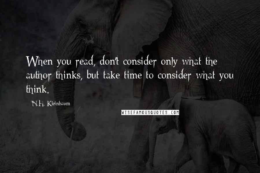 N.H. Kleinbaum Quotes: When you read, don't consider only what the author thinks, but take time to consider what you think.