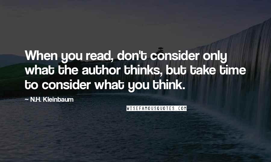 N.H. Kleinbaum Quotes: When you read, don't consider only what the author thinks, but take time to consider what you think.