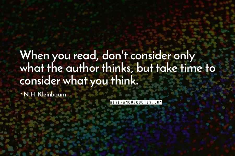 N.H. Kleinbaum Quotes: When you read, don't consider only what the author thinks, but take time to consider what you think.