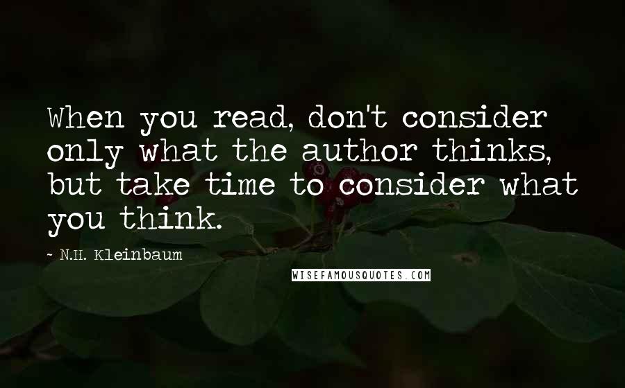 N.H. Kleinbaum Quotes: When you read, don't consider only what the author thinks, but take time to consider what you think.