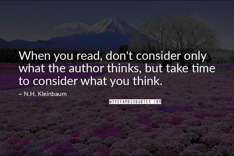 N.H. Kleinbaum Quotes: When you read, don't consider only what the author thinks, but take time to consider what you think.